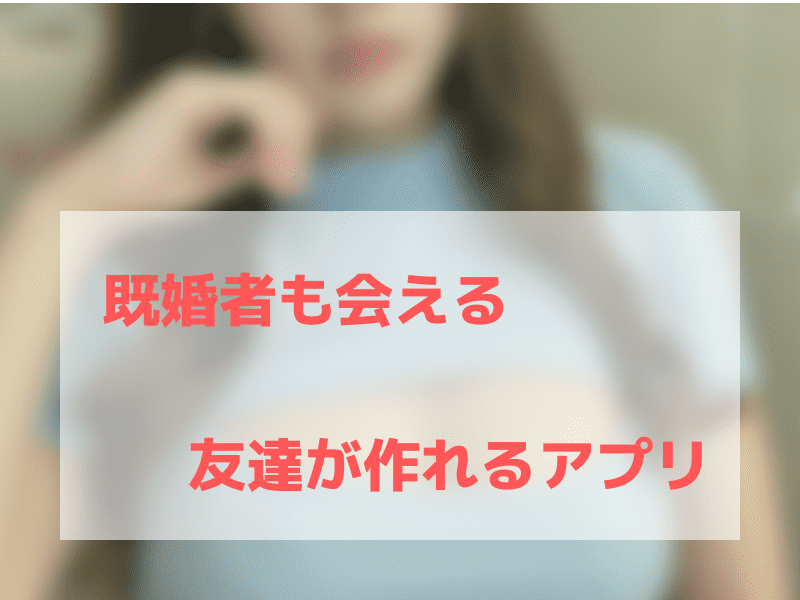 既婚者の友達つくりアプリ